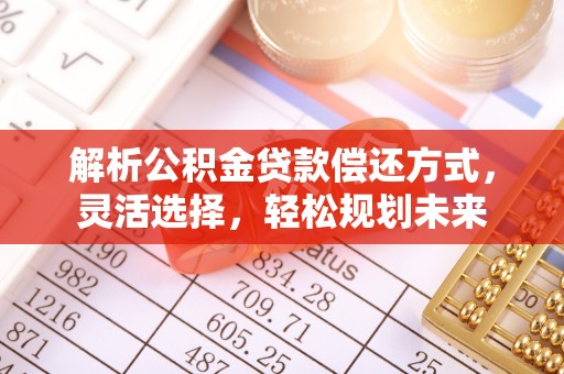 扎赉特旗解析公积金贷款偿还方式，灵活选择，轻松规划未来