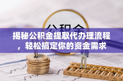 扎赉特旗揭秘公积金提取代办理流程，轻松搞定你的资金需求