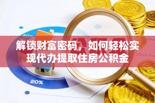 扎赉特旗解锁财富密码，如何轻松实现代办提取住房公积金