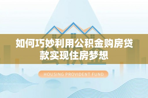 扎赉特旗如何巧妙利用公积金购房贷款实现住房梦想
