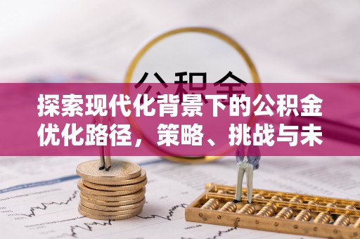 扎赉特旗探索现代化背景下的公积金优化路径，策略、挑战与未来展望