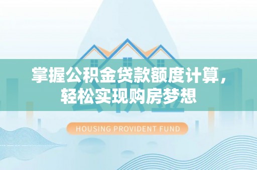 扎赉特旗掌握公积金贷款额度计算，轻松实现购房梦想