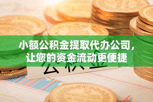 扎赉特旗小额公积金提取代办公司，让您的资金流动更便捷