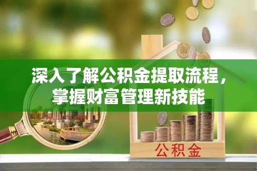 扎赉特旗深入了解公积金提取流程，掌握财富管理新技能