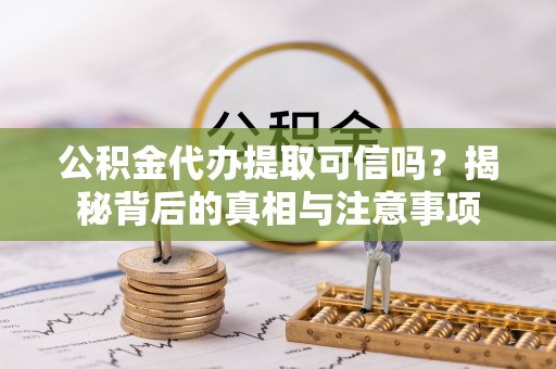 扎赉特旗公积金代办提取可信吗？揭秘背后的真相与注意事项