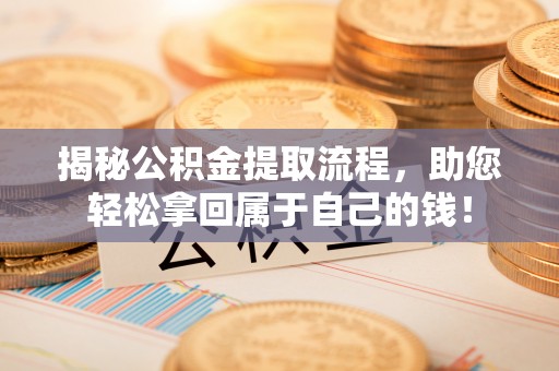 扎赉特旗揭秘公积金提取流程，助您轻松拿回属于自己的钱！