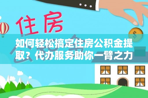扎赉特旗如何轻松搞定住房公积金提取？代办服务助你一臂之力