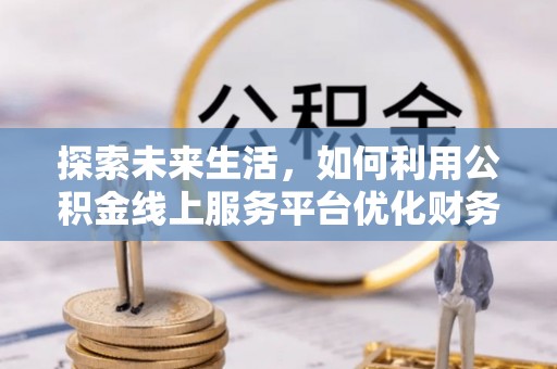 扎赉特旗探索未来生活，如何利用公积金线上服务平台优化财务管理