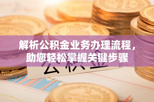 扎赉特旗解析公积金业务办理流程，助您轻松掌握关键步骤