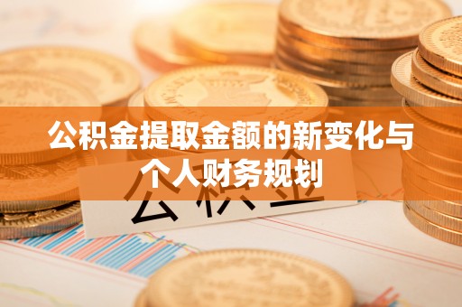 扎赉特旗公积金提取金额的新变化与个人财务规划
