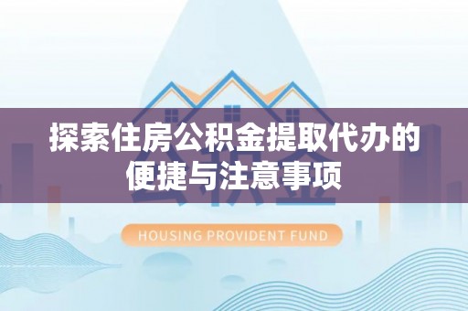 扎赉特旗探索住房公积金提取代办的便捷与注意事项
