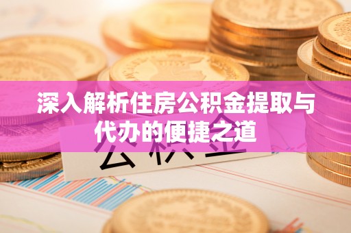 扎赉特旗深入解析住房公积金提取与代办的便捷之道