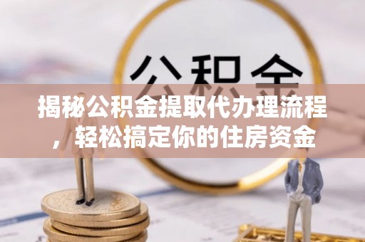 扎赉特旗揭秘公积金提取代办理流程，轻松搞定你的住房资金