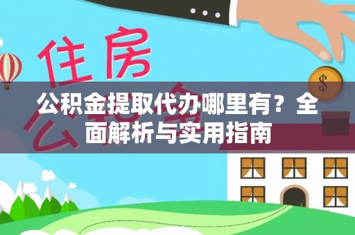 扎赉特旗公积金提取代办哪里有？全面解析与实用指南