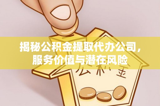 扎赉特旗揭秘公积金提取代办公司，服务价值与潜在风险
