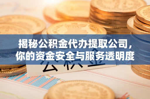 扎赉特旗揭秘公积金代办提取公司，你的资金安全与服务透明度全解析