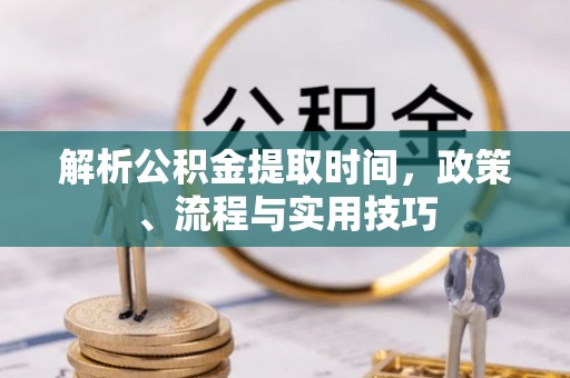 扎赉特旗解析公积金提取时间，政策、流程与实用技巧