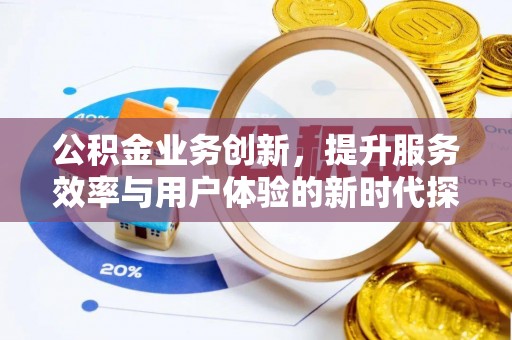 扎赉特旗公积金业务创新，提升服务效率与用户体验的新时代探索