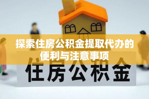扎赉特旗探索住房公积金提取代办的便利与注意事项
