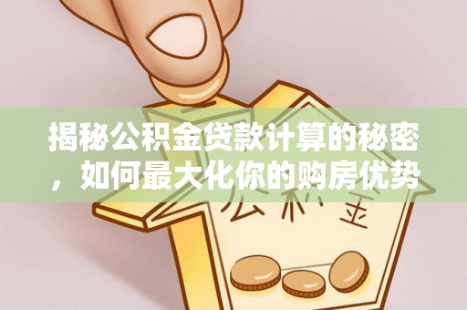 扎赉特旗揭秘公积金贷款计算的秘密，如何最大化你的购房优势