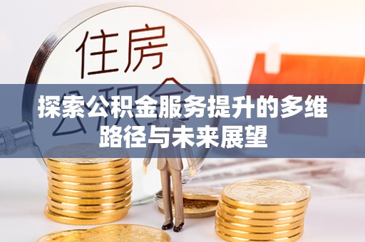扎赉特旗探索公积金服务提升的多维路径与未来展望