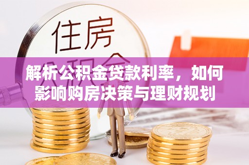 扎赉特旗解析公积金贷款利率，如何影响购房决策与理财规划