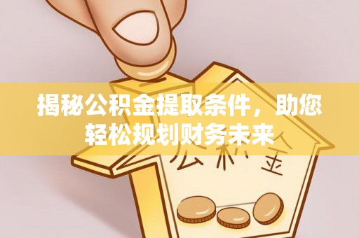 扎赉特旗揭秘公积金提取条件，助您轻松规划财务未来