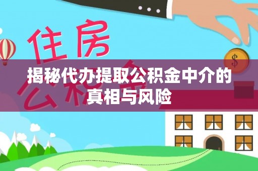 扎赉特旗揭秘代办提取公积金中介的真相与风险
