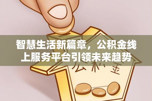 扎赉特旗智慧生活新篇章，公积金线上服务平台引领未来趋势