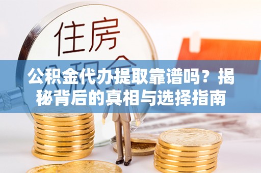 扎赉特旗公积金代办提取靠谱吗？揭秘背后的真相与选择指南
