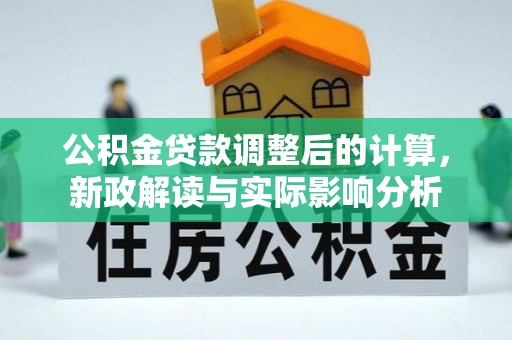 扎赉特旗公积金贷款调整后的计算，新政解读与实际影响分析