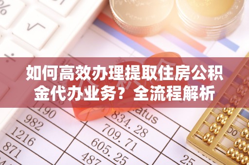 扎赉特旗如何高效办理提取住房公积金代办业务？全流程解析