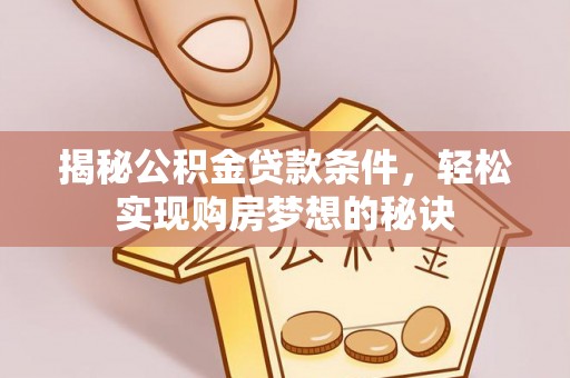 扎赉特旗揭秘公积金贷款条件，轻松实现购房梦想的秘诀