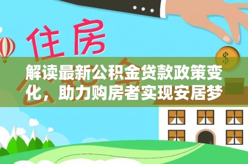 扎赉特旗解读最新公积金贷款政策变化，助力购房者实现安居梦想
