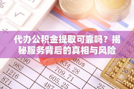 扎赉特旗代办公积金提取可靠吗？揭秘服务背后的真相与风险