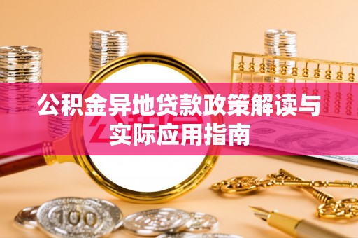 扎赉特旗公积金异地贷款政策解读与实际应用指南