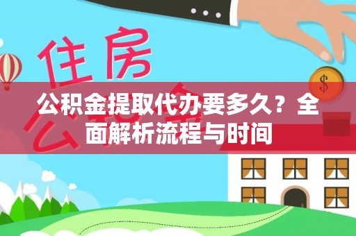 扎赉特旗公积金提取代办要多久？全面解析流程与时间