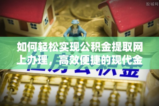 扎赉特旗如何轻松实现公积金提取网上办理，高效便捷的现代金融服务
