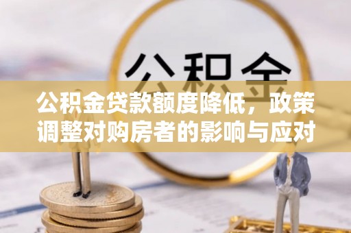 扎赉特旗公积金贷款额度降低，政策调整对购房者的影响与应对策略