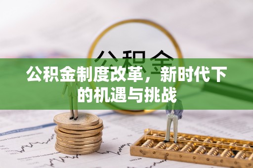 扎赉特旗公积金制度改革，新时代下的机遇与挑战