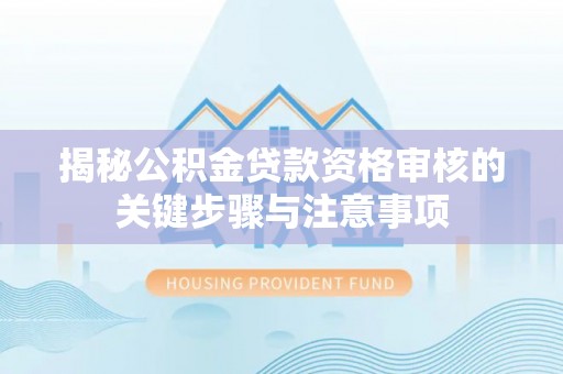 扎赉特旗揭秘公积金贷款资格审核的关键步骤与注意事项