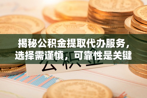 扎赉特旗揭秘公积金提取代办服务，选择需谨慎，可靠性是关键
