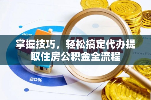 扎赉特旗掌握技巧，轻松搞定代办提取住房公积金全流程
