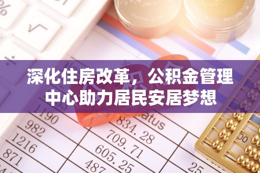 扎赉特旗深化住房改革，公积金管理中心助力居民安居梦想