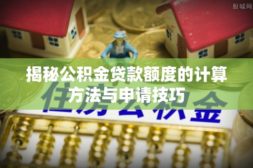 扎赉特旗揭秘公积金贷款额度的计算方法与申请技巧