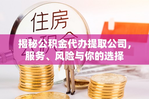 扎赉特旗揭秘公积金代办提取公司，服务、风险与你的选择