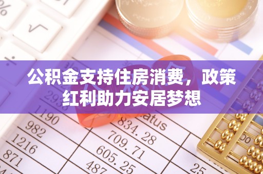 扎赉特旗公积金支持住房消费，政策红利助力安居梦想