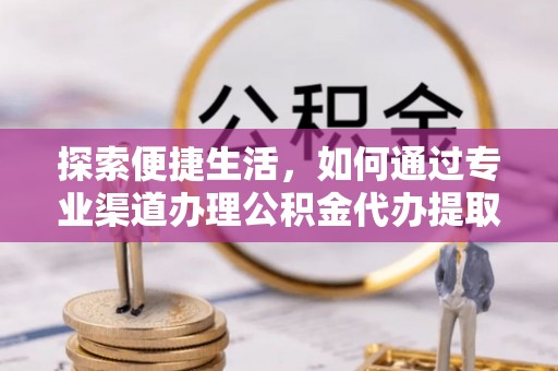 扎赉特旗探索便捷生活，如何通过专业渠道办理公积金代办提取业务