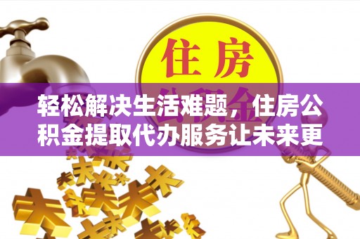 扎赉特旗轻松解决生活难题，住房公积金提取代办服务让未来更安心
