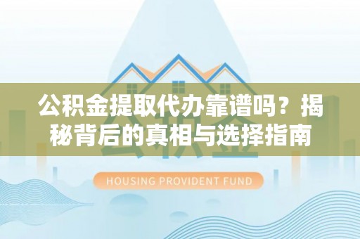 扎赉特旗公积金提取代办靠谱吗？揭秘背后的真相与选择指南